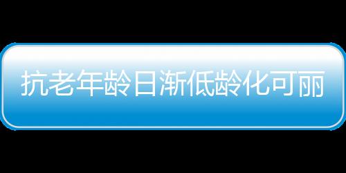 更重要的抗老是温和有效