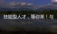 技能型人才
，等你来！与你“湘”约26日！