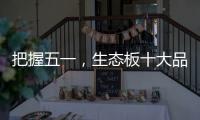 把握五一
，生态板十大品牌做好活动很重要