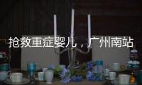 抢救重症婴儿，广州南站为生命开启绿色通道