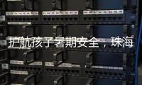 护航孩子暑期安全
，珠海数字城管开展全市水域及周边安全隐患整治