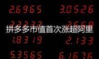 拼多多市值首次涨超阿里，电商王座易主�？