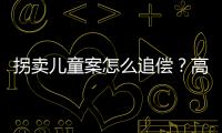 拐卖儿童案怎么追偿？高空抛物如何定责
？民法典司法解释来了