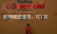 拒绝随波逐流，TCL发力Mini LED技术
，打造最强产品阵营