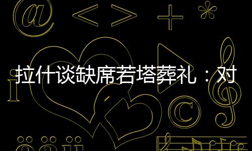 拉什礼对这种感觉很怪异