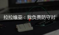 拉拉维亚
：我负责防守对手头号球星�
，我爸知道我加盟湖人都哭了