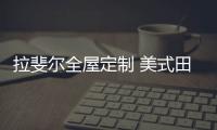 拉斐尔全屋定制 美式田园风 自然、简朴、高雅!