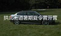拱北街道暑期夏令营开营�，七大课程点亮少年儿童暑期生活