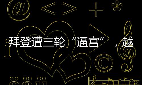 新一轮对拜登的越共逼宫
