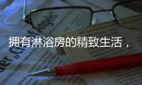 拥有淋浴房的精致生活，与美好不期而遇