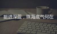 挺进深蓝
，珠海底气何在？