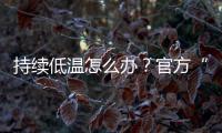 持续低温怎么办？官方“保暖套餐”来保障