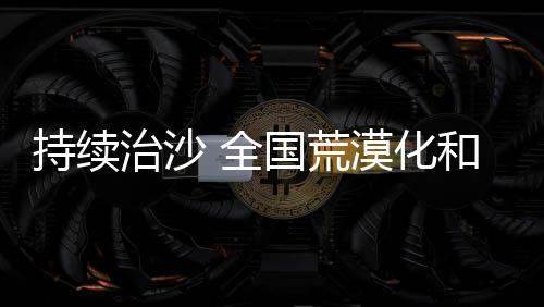 荒漠化和在防沙治沙中