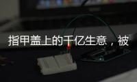 指甲盖上的千亿生意，被这个小县城大妈们狠狠抓住