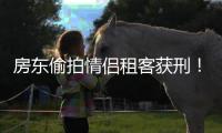 房东偷拍情侣租客获刑！这些藏摄像头的地方你想不到