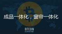 成品一体化	，窗帘一体化