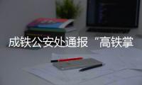 成铁公安处通报“高铁掌掴纠纷事件”：双方均违法