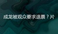 成龙被观众要求退票
？片方澄清
