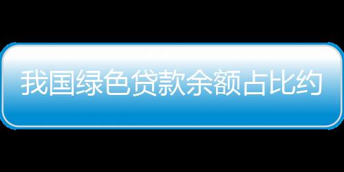 我国绿色贷款余额超22万亿元