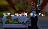 我国口粮品种自主率达到100%，粮食作物良种基本实现全覆盖