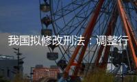 我国拟修改刑法	：调整行贿罪的起刑点和刑罚档次