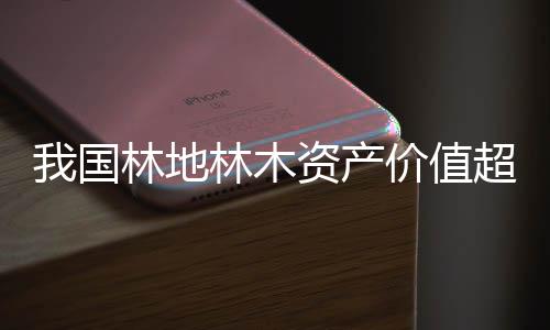 林木资源实物存量增长了15.12%