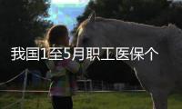 我国1至5月职工医保个账共济人次达1.67亿