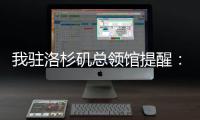我驻洛杉矶总领馆提醒
：中国公民切实加强安全防范