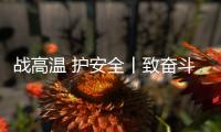 战高温 护安全丨致奋斗在烈日下的露天钻车机手们
：这份夏日凉方请收好!