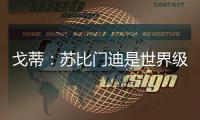 戈蒂：苏比门迪是世界级球员，失去他对皇社是巨大损失