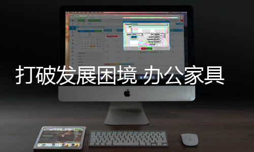 困境办公家具企业需与时俱进