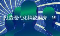 打造现代化精致厨房，华帝魔尔套系厨电是最优的选择