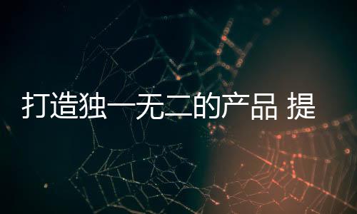还是打造独无的产的档物品