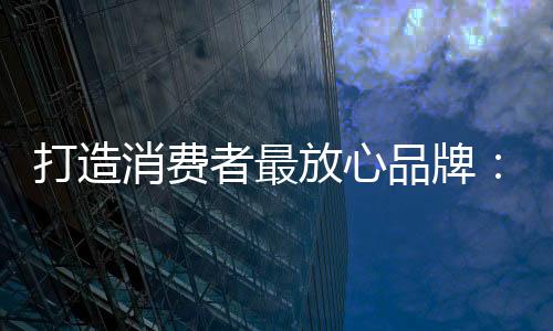 消费不仅严格产品质量标准
