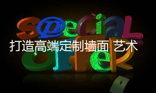 全新推出高端墙面定制