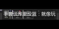 手套谈库里投篮	：就像玩电子游戏机 所以孩子们喜欢看他出手