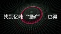 找到亿吨“锂矿”	，也得算算经济账