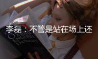 李磊
：不管是站在场上还是坐在场下，我都会为北京战斗到最后一刻
