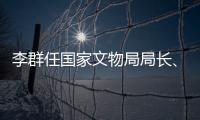 李群任国家文物局局长	、党组书记