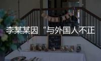 李某某因“与外国人不正当交往”被大学实名公告拟开除，律师	：无法律依据且涉嫌侵犯隐私