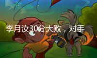 李月汝30分大败�，对手36分职业新高
，佩奇低迷詹姆斯7中1