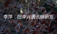 李萍：在中兴通讯做研发�，是什么体验
？