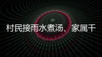 村民接雨水煮汤
、家属千里寻人：晚点三天的列车终抵京