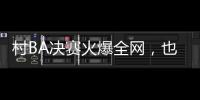 村BA决赛火爆全网	，也复兴了苗舞、苗节与苗寨