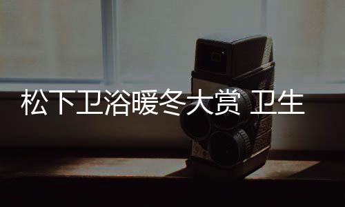 松下卫浴举办首届暖冬节