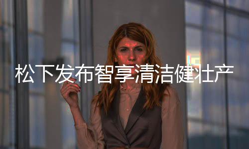 松下新品发布此外