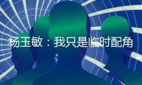 杨玉敏：我只是临时配角 东进在寻更高水平教练