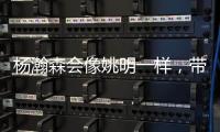 杨瀚森会像姚明一样，带火篮球经济吗
？