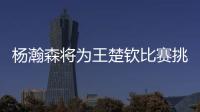 杨瀚森将为王楚钦比赛挑边：我练过乒乓球但是菜鸟