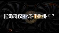 杨瀚森该不该打亚洲杯�
？